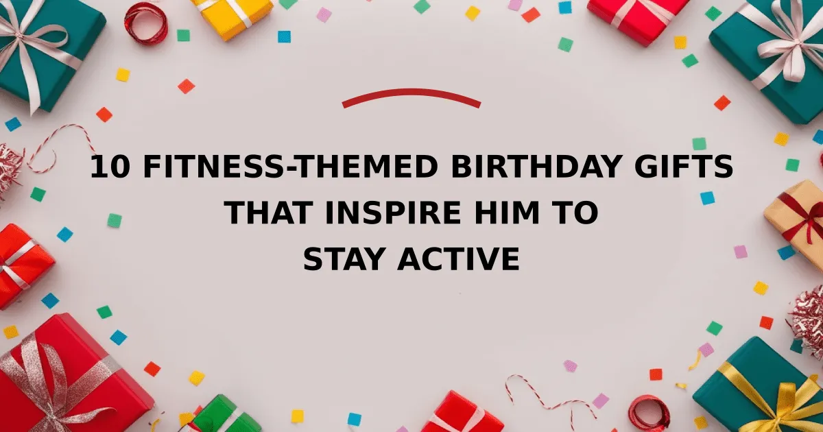 10 Fitness-Themed Birthday Gifts that Inspire Him to Stay Active